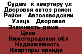 Судам 1к квартиру ул.Дворовая автоз.район › Район ­ Автозаводский › Улица ­ Дворовая › Этажность дома ­ 5 › Цена ­ 10 000 - Нижегородская обл. Недвижимость » Квартиры аренда   